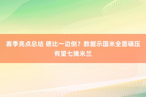 赛季亮点总结 德比一边倒？数据示国米全面碾压有望七擒米兰