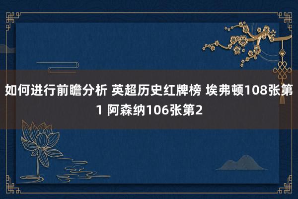 如何进行前瞻分析 英超历史红牌榜 埃弗顿108张第1 阿森纳106张第2