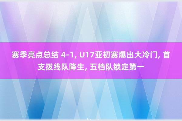 赛季亮点总结 4-1, U17亚初赛爆出大冷门, 首支拨线队降生, 五档队锁定第一