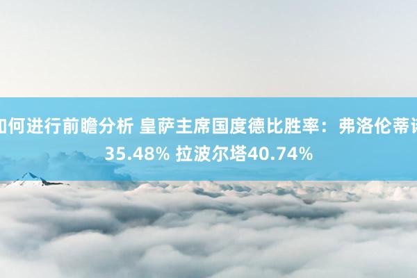 如何进行前瞻分析 皇萨主席国度德比胜率：弗洛伦蒂诺35.48% 拉波尔塔40.74%