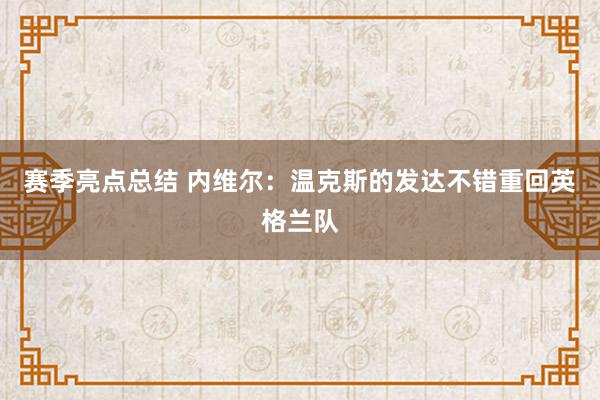 赛季亮点总结 内维尔：温克斯的发达不错重回英格兰队