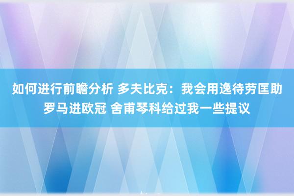 如何进行前瞻分析 多夫比克：我会用逸待劳匡助罗马进欧冠 舍甫琴科给过我一些提议