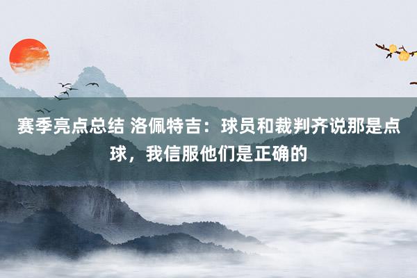 赛季亮点总结 洛佩特吉：球员和裁判齐说那是点球，我信服他们是正确的