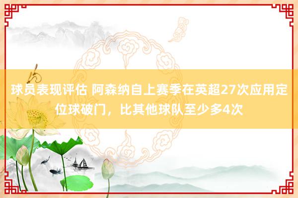 球员表现评估 阿森纳自上赛季在英超27次应用定位球破门，比其他球队至少多4次