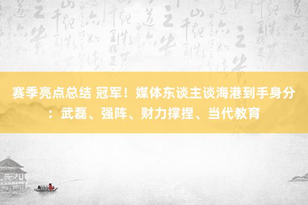 赛季亮点总结 冠军！媒体东谈主谈海港到手身分：武磊、强阵、财力撑捏、当代教育