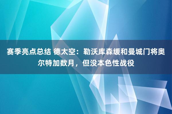 赛季亮点总结 德太空：勒沃库森缓和曼城门将奥尔特加数月，但没本色性战役