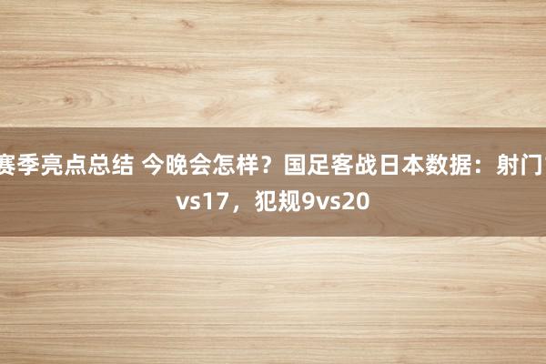 赛季亮点总结 今晚会怎样？国足客战日本数据：射门1vs17，犯规9vs20