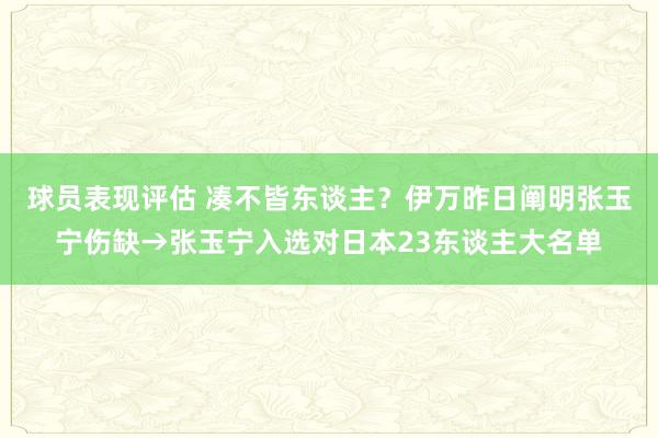 球员表现评估 凑不皆东谈主？伊万昨日阐明张玉宁伤缺→张玉宁入选对日本23东谈主大名单