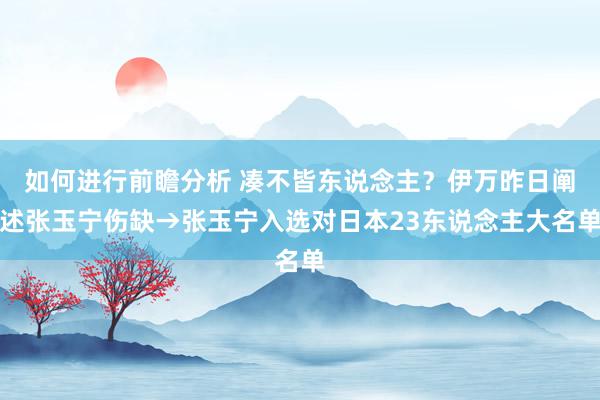 如何进行前瞻分析 凑不皆东说念主？伊万昨日阐述张玉宁伤缺→张玉宁入选对日本23东说念主大名单