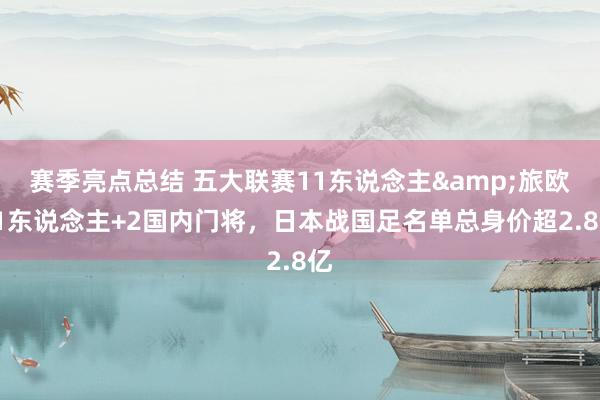 赛季亮点总结 五大联赛11东说念主&旅欧21东说念主+2国内门将，日本战国足名单总身价超2.8亿