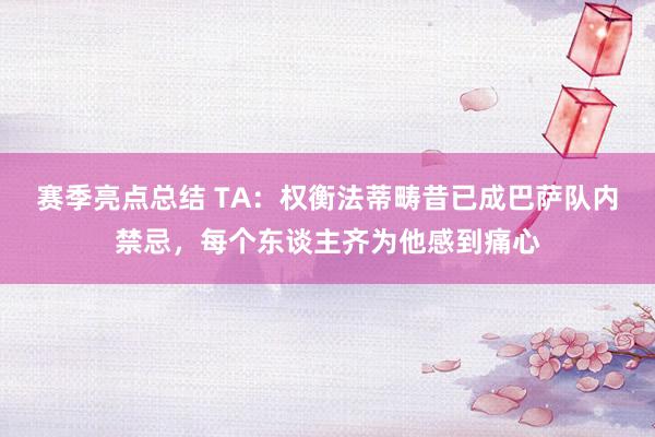 赛季亮点总结 TA：权衡法蒂畴昔已成巴萨队内禁忌，每个东谈主齐为他感到痛心