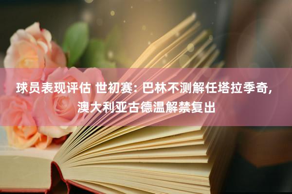 球员表现评估 世初赛: 巴林不测解任塔拉季奇, 澳大利亚古德温解禁复出