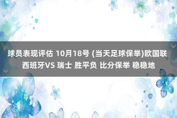 球员表现评估 10月18号 (当天足球保举)欧国联 西班牙VS 瑞士 胜平负 比分保举 稳稳地