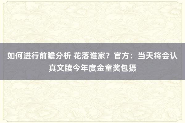 如何进行前瞻分析 花落谁家？官方：当天将会认真文牍今年度金童奖包摄