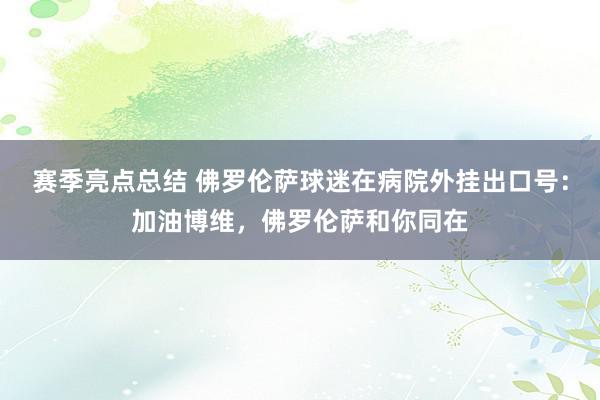 赛季亮点总结 佛罗伦萨球迷在病院外挂出口号：加油博维，佛罗伦萨和你同在