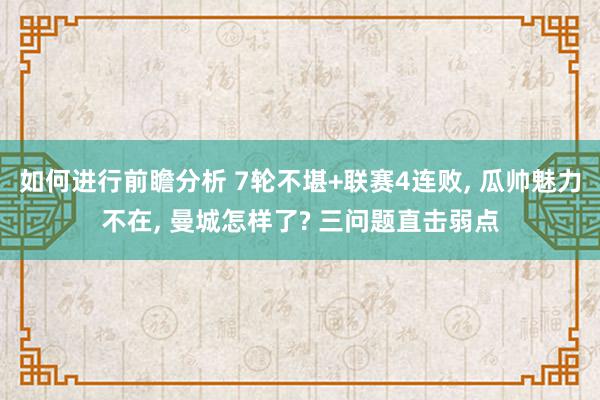 如何进行前瞻分析 7轮不堪+联赛4连败, 瓜帅魅力不在, 曼城怎样了? 三问题直击弱点