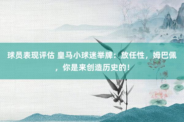 球员表现评估 皇马小球迷举牌：放任性，姆巴佩，你是来创造历史的！