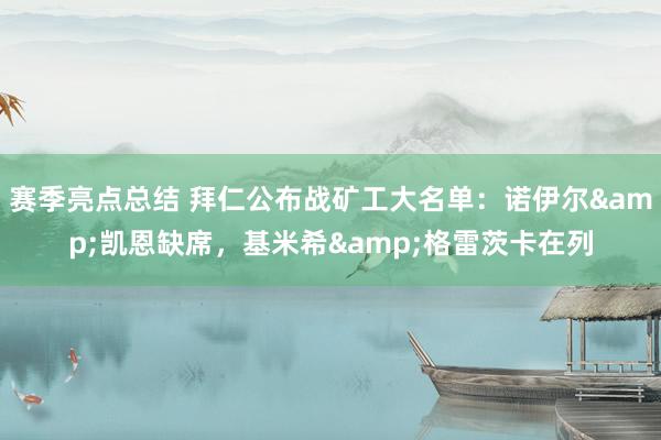 赛季亮点总结 拜仁公布战矿工大名单：诺伊尔&凯恩缺席，基米希&格雷茨卡在列