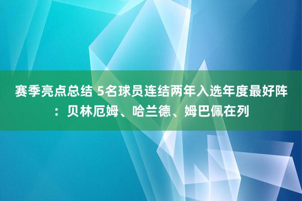 赛季亮点总结 5名球员连结两年入选年度最好阵：贝林厄姆、哈兰德、姆巴佩在列