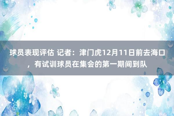 球员表现评估 记者：津门虎12月11日前去海口，有试训球员在集会的第一期间到队