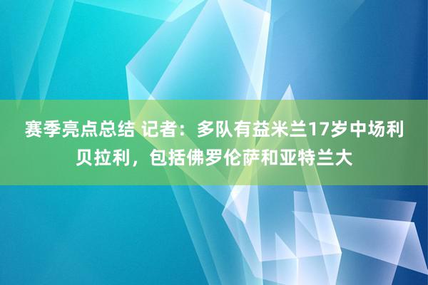 赛季亮点总结 记者：多队有益米兰17岁中场利贝拉利，包括佛罗伦萨和亚特兰大