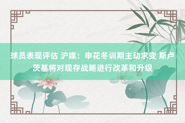 球员表现评估 沪媒：申花冬训期主动求变 斯卢茨基将对现存战略进行改革和升级