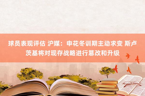 球员表现评估 沪媒：申花冬训期主动求变 斯卢茨基将对现存战略进行篡改和升级