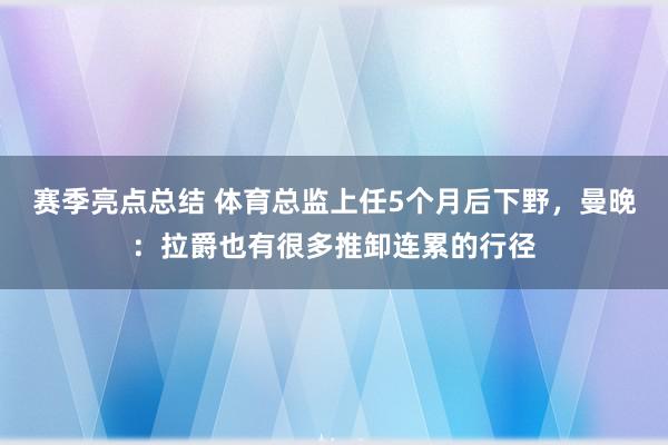 赛季亮点总结 体育总监上任5个月后下野，曼晚：拉爵也有很多推卸连累的行径