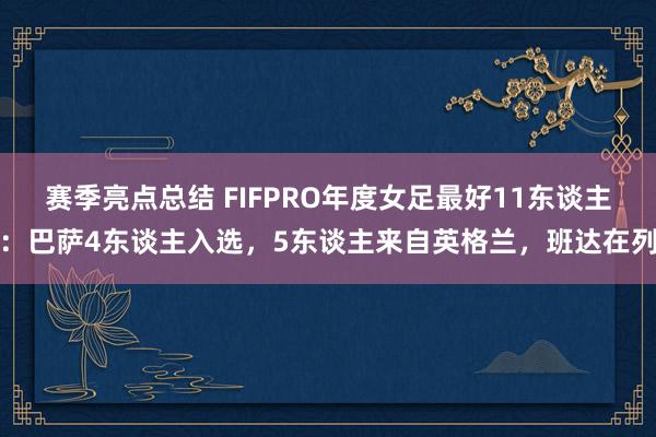 赛季亮点总结 FIFPRO年度女足最好11东谈主：巴萨4东谈主入选，5东谈主来自英格兰，班达在列