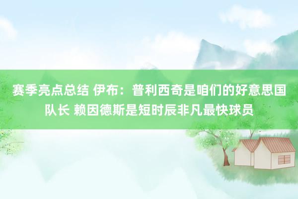 赛季亮点总结 伊布：普利西奇是咱们的好意思国队长 赖因德斯是短时辰非凡最快球员