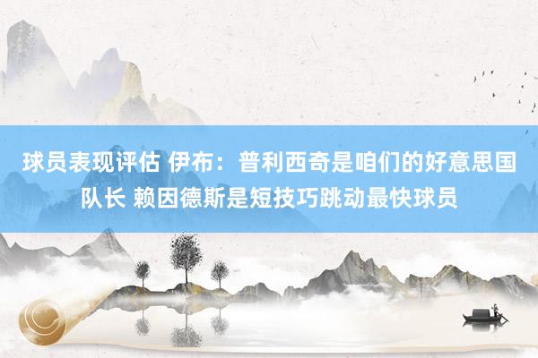 球员表现评估 伊布：普利西奇是咱们的好意思国队长 赖因德斯是短技巧跳动最快球员