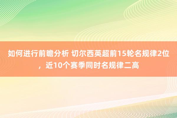 如何进行前瞻分析 切尔西英超前15轮名规律2位，近10个赛季同时名规律二高