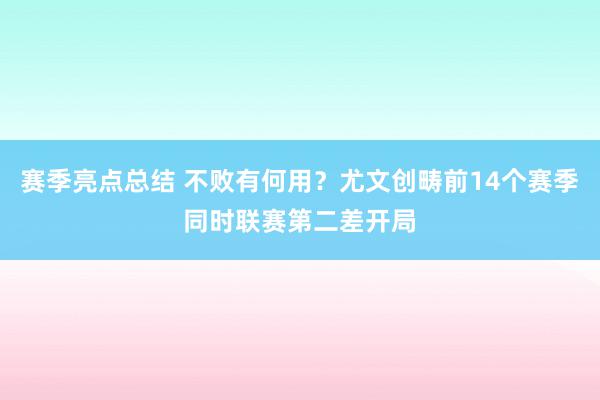 赛季亮点总结 不败有何用？尤文创畴前14个赛季同时联赛第二差开局