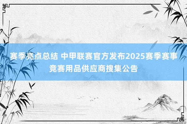 赛季亮点总结 中甲联赛官方发布2025赛季赛事竞赛用品供应商搜集公告