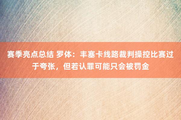 赛季亮点总结 罗体：丰塞卡线路裁判操控比赛过于夸张，但若认罪可能只会被罚金