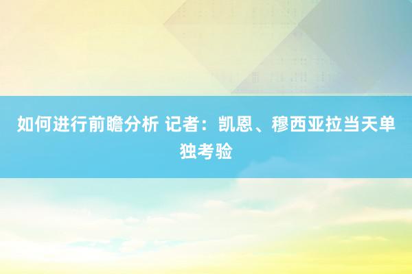 如何进行前瞻分析 记者：凯恩、穆西亚拉当天单独考验