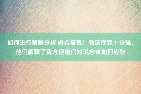 如何进行前瞻分析 姆希塔良：勒沃库森十分强，他们解释了我方但咱们知说念该如何应酬