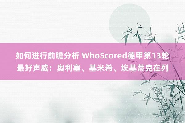 如何进行前瞻分析 WhoScored德甲第13轮最好声威：奥利塞、基米希、埃基蒂克在列