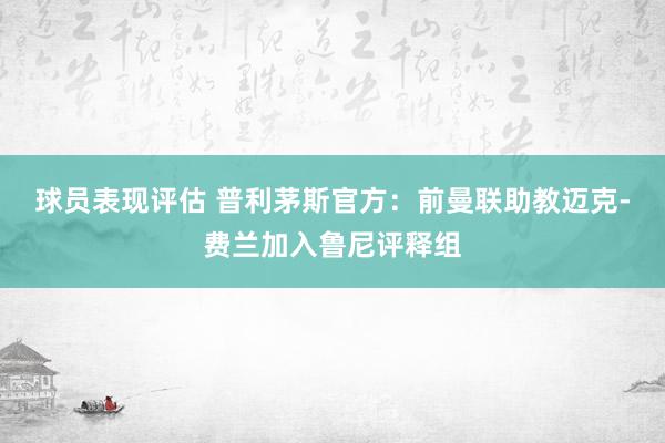 球员表现评估 普利茅斯官方：前曼联助教迈克-费兰加入鲁尼评释组