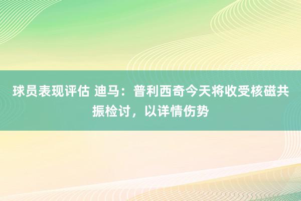 球员表现评估 迪马：普利西奇今天将收受核磁共振检讨，以详情伤势