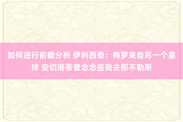 如何进行前瞻分析 伊利西奇：梅罗来自另一个星球 安切洛蒂曾念念签我去那不勒斯