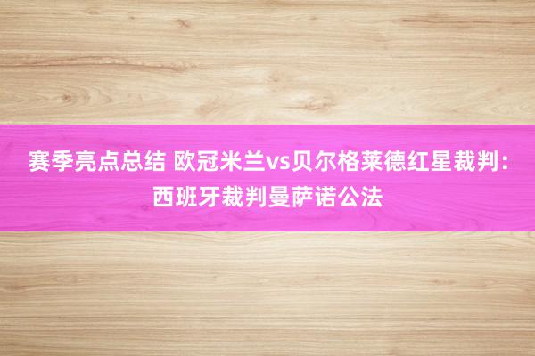 赛季亮点总结 欧冠米兰vs贝尔格莱德红星裁判：西班牙裁判曼萨诺公法