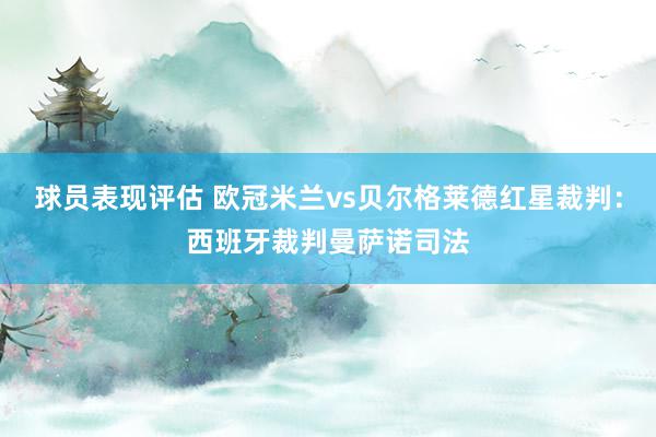 球员表现评估 欧冠米兰vs贝尔格莱德红星裁判：西班牙裁判曼萨诺司法