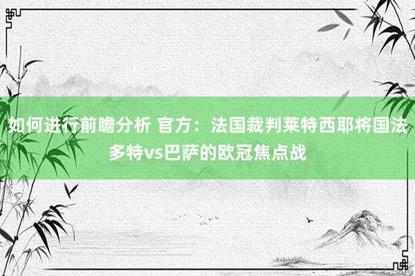 如何进行前瞻分析 官方：法国裁判莱特西耶将国法多特vs巴萨的欧冠焦点战