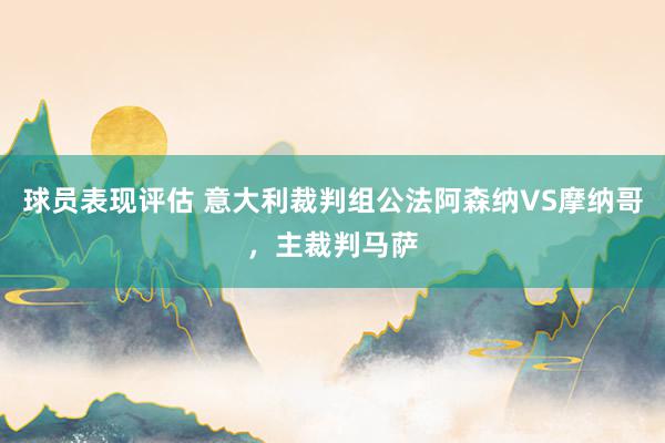 球员表现评估 意大利裁判组公法阿森纳VS摩纳哥，主裁判马萨