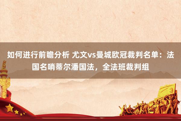 如何进行前瞻分析 尤文vs曼城欧冠裁判名单：法国名哨蒂尔潘国法，全法班裁判组