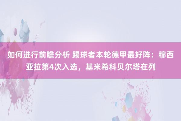 如何进行前瞻分析 踢球者本轮德甲最好阵：穆西亚拉第4次入选，基米希科贝尔塔在列