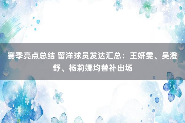 赛季亮点总结 留洋球员发达汇总：王妍雯、吴澄舒、杨莉娜均替补出场