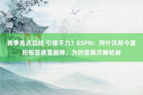 赛季亮点总结 引援不力？ESPN：阿什沃斯今夏拍板签德里赫特，为的是赈济滕哈赫