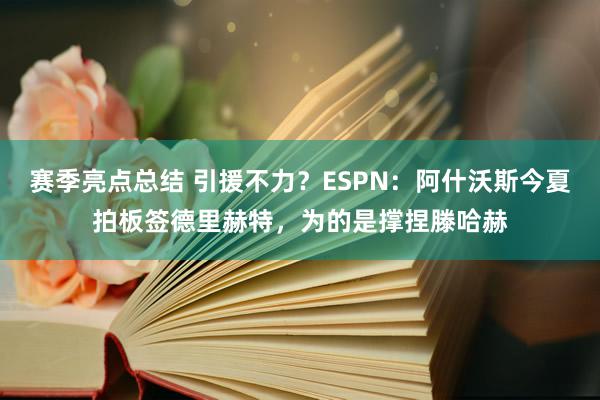 赛季亮点总结 引援不力？ESPN：阿什沃斯今夏拍板签德里赫特，为的是撑捏滕哈赫